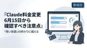 Claude料金変更は6月15日から：使い放題終了前に確認すべき注意点