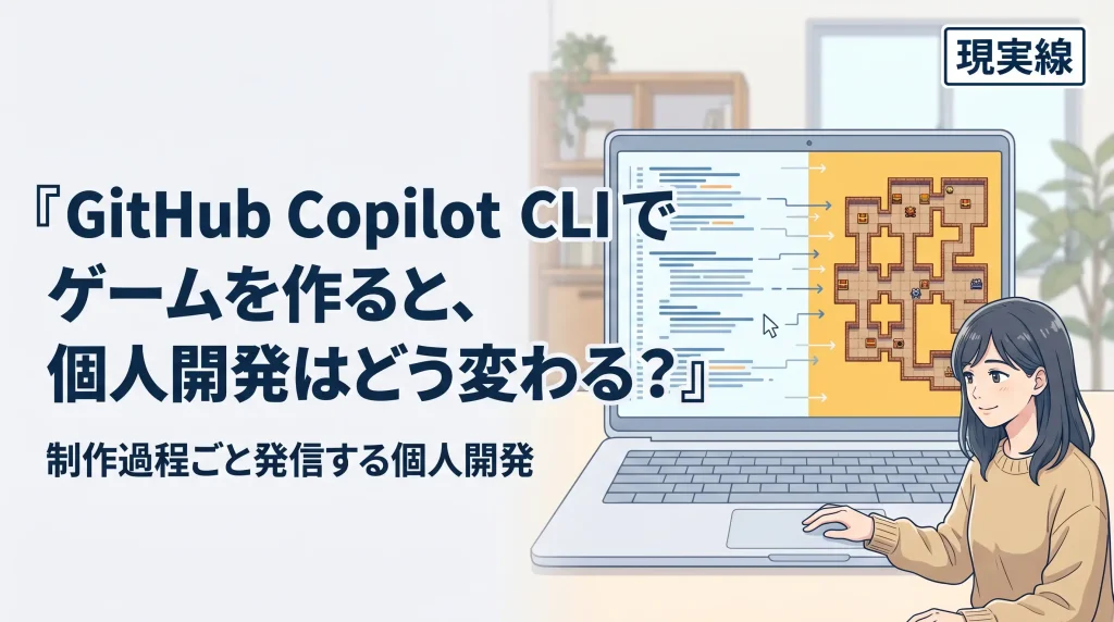 GitHub Copilot CLIでゲームを作ると、個人開発はどう変わる？